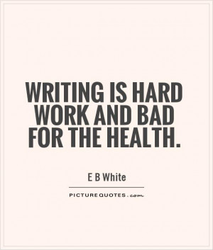 Writing is hard work and bad for the health.