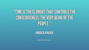 Time is the element that controls the consciousness, the very being of ...