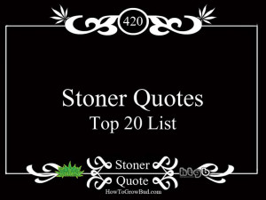... how_to_grow_marijuana_news/stoner-quotes-top-20-marijuana-quotes/ Like