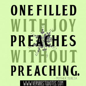 ... filled with joy preaches without preaching.― Mother Teresa Quotes