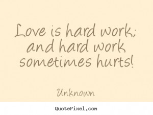 quotes - Love is hard work; and hard work sometimes hurts! - Love