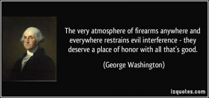 The very atmosphere of firearms anywhere and everywhere restrains evil ...