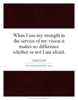 ... it makes no difference whether or not I am afraid Picture Quote #1