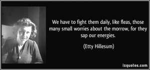 ... worries about the morrow, for they sap our energies. - Etty Hillesum