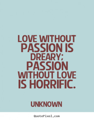 Love quotes - Love without passion is dreary; passion without love..