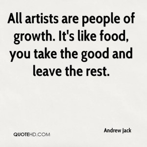 All artists are people of growth. It's like food, you take the good ...