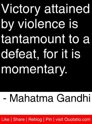 ... tantamount to a defeat, for it is momentary. - Mahatma Gandhi #quotes