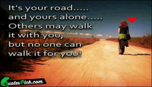 Its Your Road And Yours Alone Quote by Unknown @ Quotespick.com