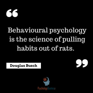 ... psychology is the science of pulling habits out of rats. Douglas Busch