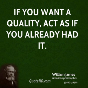 If you want a quality, act as if you already had it.