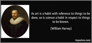 ... is science a habit in respect to things to be known. - William Harvey