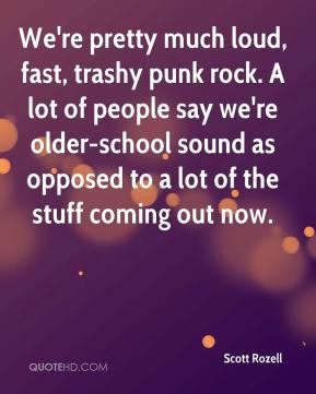 We're pretty much loud, fast, trashy punk rock. A lot of people say we ...