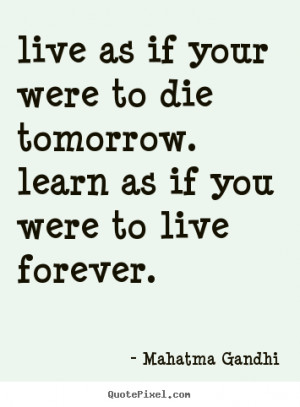 ... quote - Live as if your were to die tomorrow. learn as if you were to