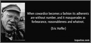 ... masquerades as forbearance, reasonableness and whatnot. - Eric Hoffer