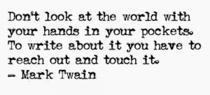 Don't look at the world with your hands in your pockets. To write ...