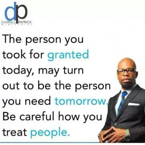 Be careful how you treat people
