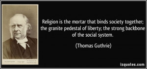 Religion is the mortar that binds society together; the granite ...