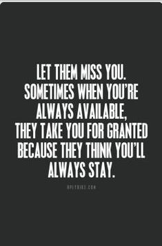 Let them miss you sometimes when your always available they take you ...