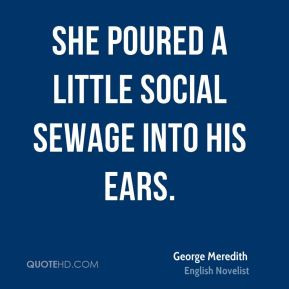 George Meredith - She poured a little social sewage into his ears.
