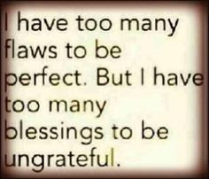have too many flaws to be perfect but i have too many blessing to be ...