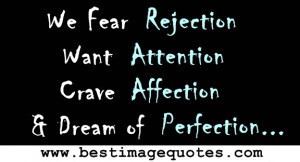 ... Rejection. Want Attention . Crave Affection. & Dream of Perfection