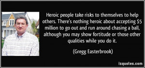 Heroic people take risks to themselves to help others. There's nothing ...