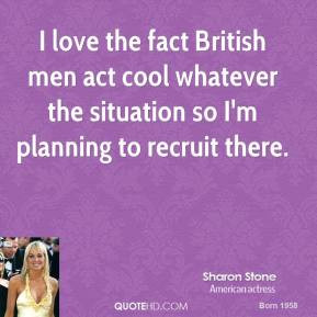 sharon-stone-quote-i-love-the-fact-british-men-act-cool-whatever-the-s ...