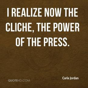Carla Jordan - I realize now the cliche, the power of the press.
