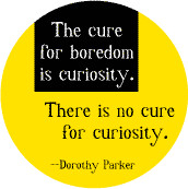 The cure for boredom is curiosity - There is no cure for curiosity ...