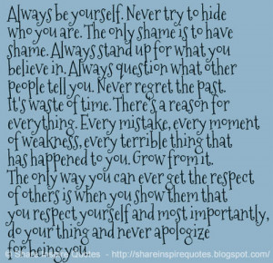 be yourself. Never try to hide who you are. The only shame is to have ...