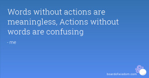 Words without actions are meaningless, Actions without words are ...