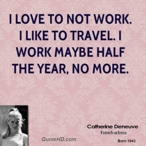 love to not work. I like to travel. I work maybe half the year, no ...