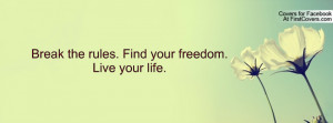 Break the rules. Find your freedom. Live Profile Facebook Covers