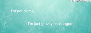 not clumsy. i'm just gravity challanged , Pictures