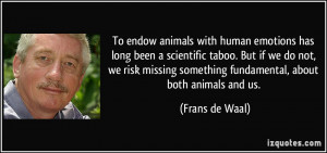 To endow animals with human emotions has long been a scientific taboo ...