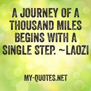journey of a thousand miles begins with a single step. Laozi