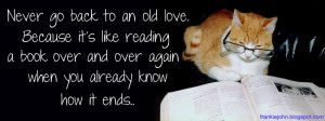 Never go back to an old love. Because it's like reading a book over ...