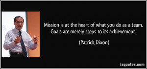 Mission is at the heart of what you do as a team. Goals are merely ...
