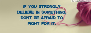 if you strongly believe in something , Pictures , dont be afraid to ...