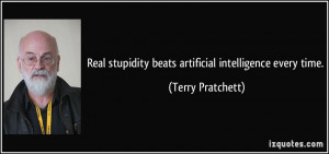 Real stupidity beats artificial intelligence every time. - Terry ...