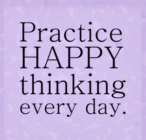 Practice happy thinking every day.
