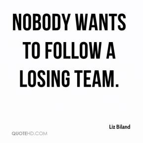 Nobody wants to follow a losing team. - Liz Biland