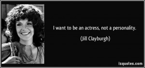 want to be an actress, not a personality. - Jill Clayburgh