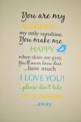 You are my Sunshine... my only sunshine. You make me happy when skies ...