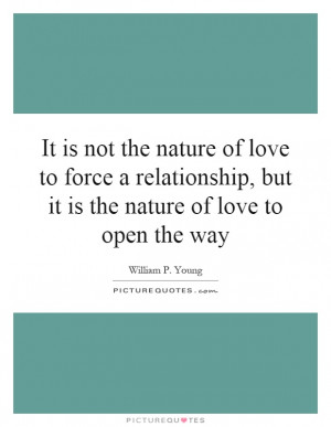 ... the nature of love to force a relationship, but it is the nature of