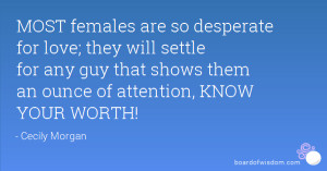MOST females are so desperate for love; they will settle for any guy ...