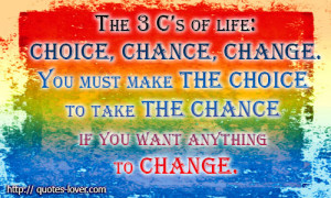 The-3-C’s-of-life-Choice-Chance-Change.-You-must-make-the-Choice-to ...