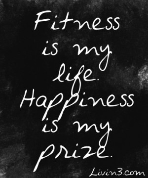 Fitness is my life. Happiness is my prize. Fitness Quote