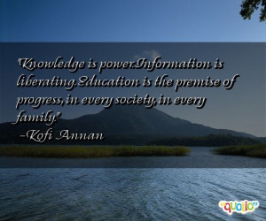 Knowledge is power. Information is liberating . Education is the ...