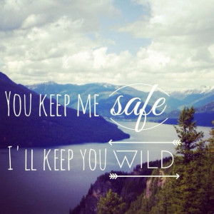 You keep me safe, I'll keep you wild.